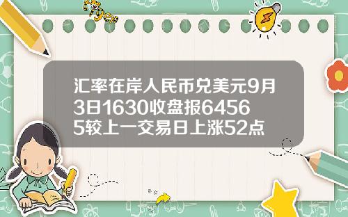 汇率在岸人民币兑美元9月3日1630收盘报64565较上一交易日上涨52点