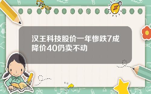 汉王科技股价一年惨跌7成降价40仍卖不动