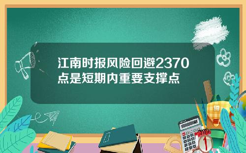 江南时报风险回避2370点是短期内重要支撑点