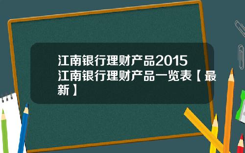 江南银行理财产品2015江南银行理财产品一览表【最新】