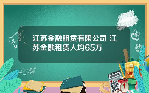 江苏金融租赁有限公司 江苏金融租赁人均65万