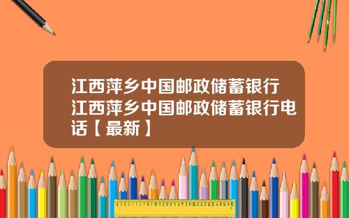 江西萍乡中国邮政储蓄银行江西萍乡中国邮政储蓄银行电话【最新】