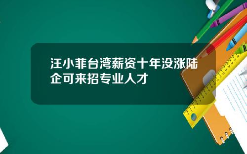 汪小菲台湾薪资十年没涨陆企可来招专业人才