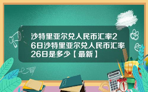 沙特里亚尔兑人民币汇率26日沙特里亚尔兑人民币汇率26日是多少【最新】