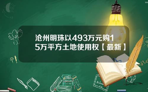 沧州明珠以493万元购15万平方土地使用权【最新】