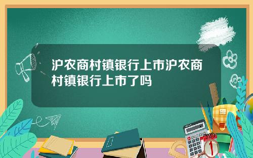 沪农商村镇银行上市沪农商村镇银行上市了吗