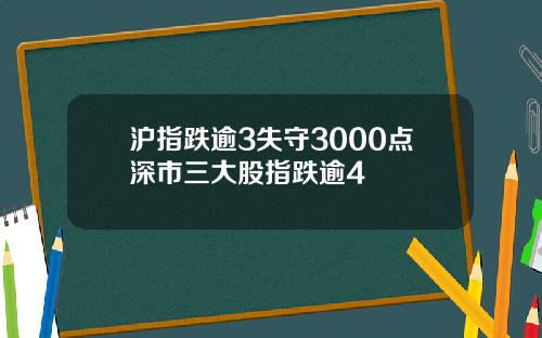 沪指跌逾3失守3000点深市三大股指跌逾4