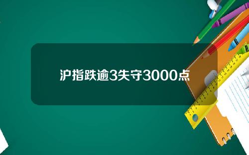 沪指跌逾3失守3000点