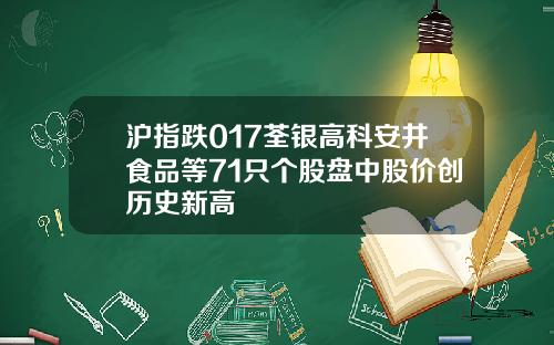 沪指跌017荃银高科安井食品等71只个股盘中股价创历史新高