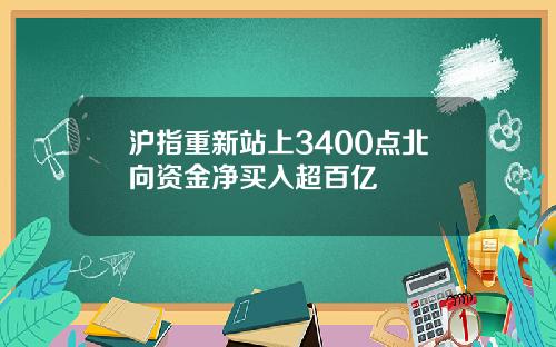 沪指重新站上3400点北向资金净买入超百亿