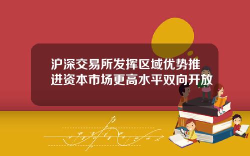 沪深交易所发挥区域优势推进资本市场更高水平双向开放