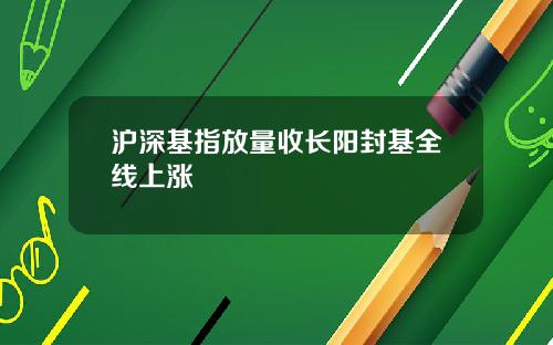 沪深基指放量收长阳封基全线上涨