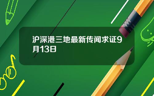 沪深港三地最新传闻求证9月13日