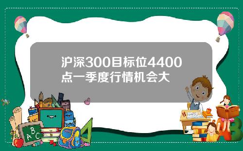 沪深300目标位4400点一季度行情机会大