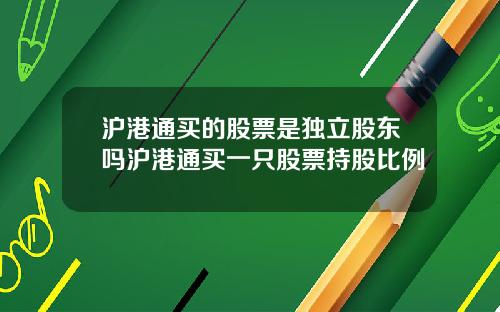 沪港通买的股票是独立股东吗沪港通买一只股票持股比例