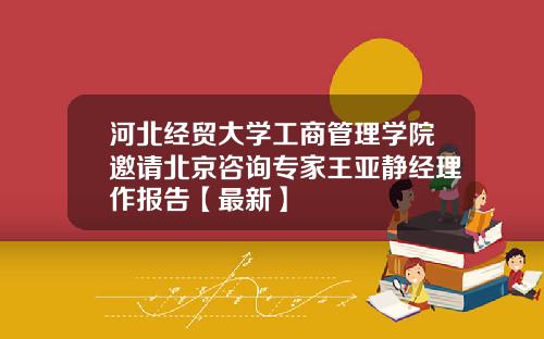 河北经贸大学工商管理学院邀请北京咨询专家王亚静经理作报告【最新】