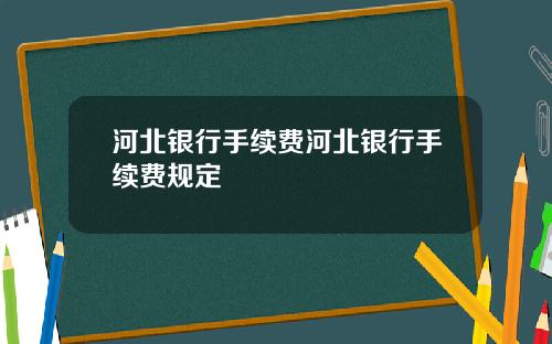 河北银行手续费河北银行手续费规定