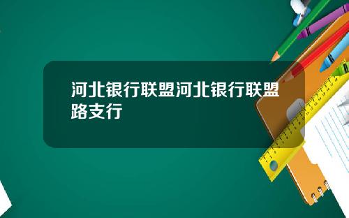 河北银行联盟河北银行联盟路支行