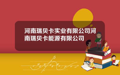 河南瑞贝卡实业有限公司河南瑞贝卡能源有限公司