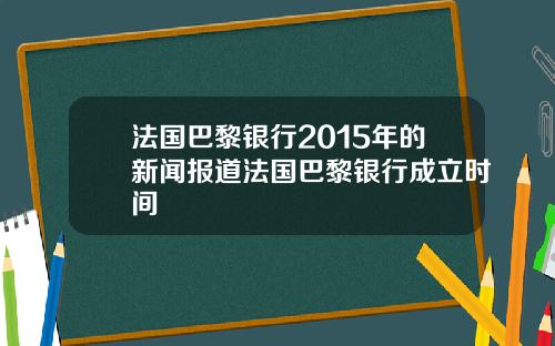 法国巴黎银行2015年的新闻报道法国巴黎银行成立时间