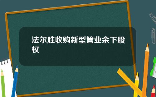 法尔胜收购新型管业余下股权