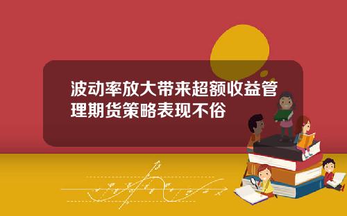 波动率放大带来超额收益管理期货策略表现不俗