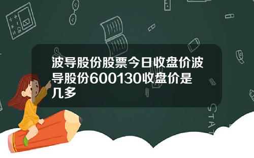 波导股份股票今日收盘价波导股份600130收盘价是几多