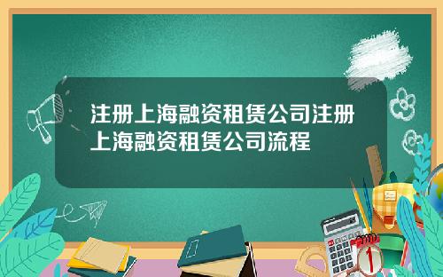 注册上海融资租赁公司注册上海融资租赁公司流程