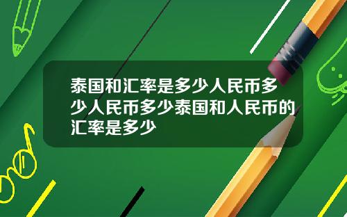 泰国和汇率是多少人民币多少人民币多少泰国和人民币的汇率是多少