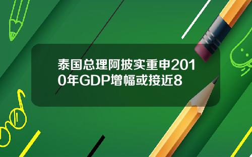 泰国总理阿披实重申2010年GDP增幅或接近8