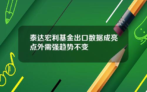 泰达宏利基金出口数据成亮点外需强趋势不变