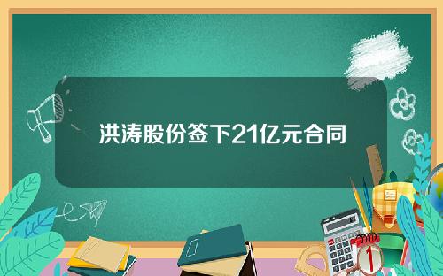 洪涛股份签下21亿元合同