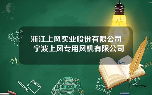 浙江上风实业股份有限公司 宁波上风专用风机有限公司