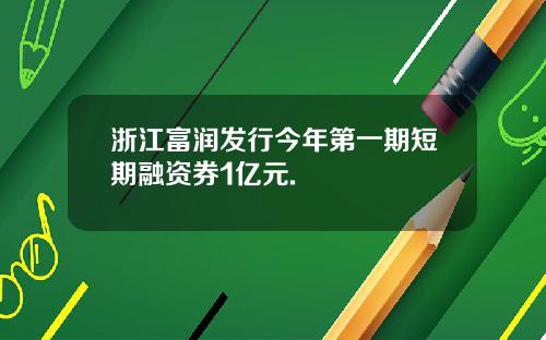 浙江富润发行今年第一期短期融资券1亿元.