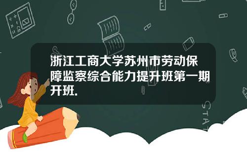 浙江工商大学苏州市劳动保障监察综合能力提升班第一期开班.