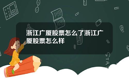 浙江广厦股票怎么了浙江广厦股票怎么样