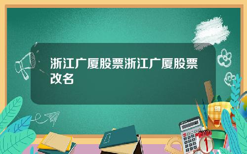 浙江广厦股票浙江广厦股票改名