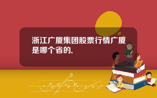 浙江广厦集团股票行情广厦是哪个省的.