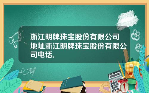 浙江明牌珠宝股份有限公司地址浙江明牌珠宝股份有限公司电话.