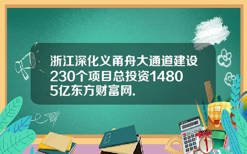 浙江深化义甬舟大通道建设230个项目总投资14805亿东方财富网.