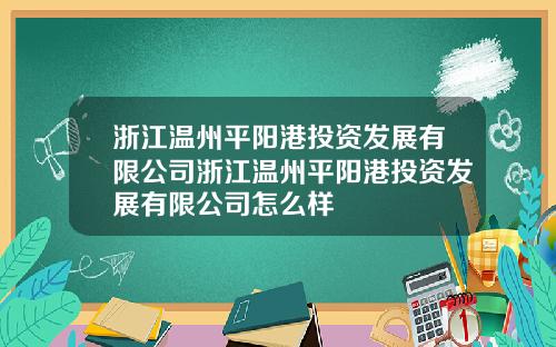 浙江温州平阳港投资发展有限公司浙江温州平阳港投资发展有限公司怎么样