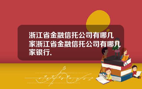 浙江省金融信托公司有哪几家浙江省金融信托公司有哪几家银行.