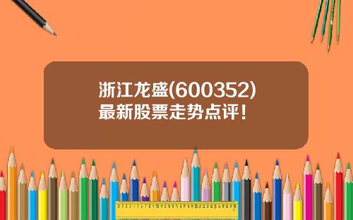 浙江龙盛(600352)最新股票走势点评！