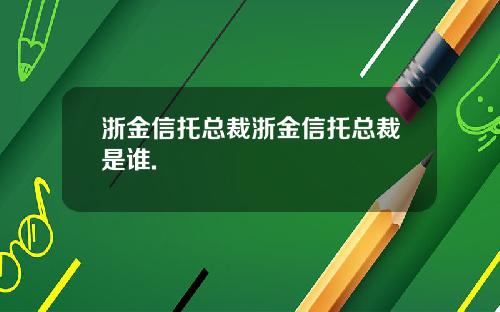 浙金信托总裁浙金信托总裁是谁.