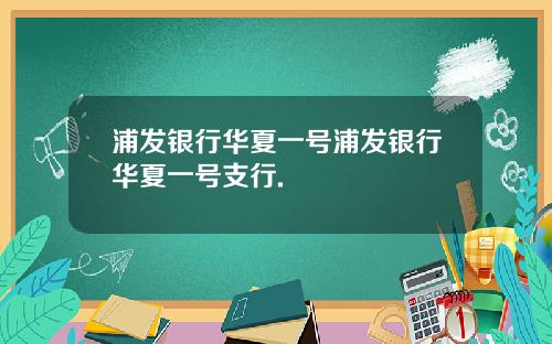 浦发银行华夏一号浦发银行华夏一号支行.