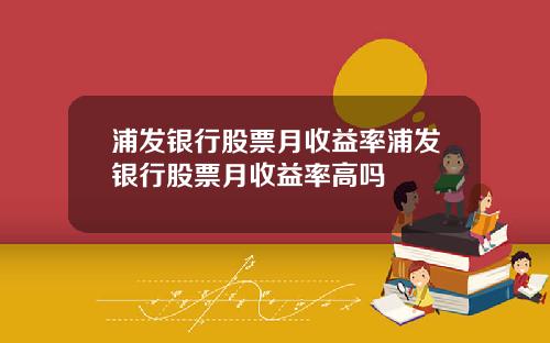 浦发银行股票月收益率浦发银行股票月收益率高吗