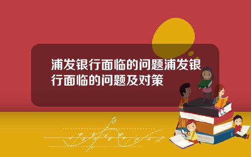 浦发银行面临的问题浦发银行面临的问题及对策