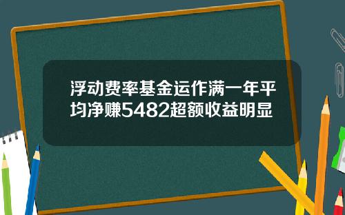 浮动费率基金运作满一年平均净赚5482超额收益明显