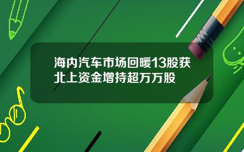 海内汽车市场回暖13股获北上资金增持超万万股