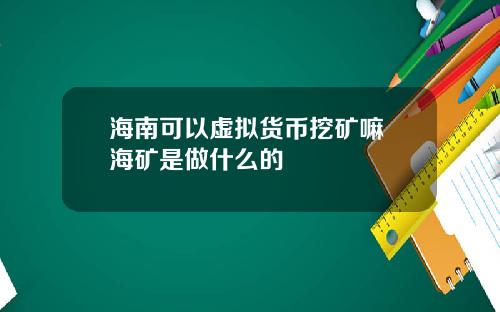 海南可以虚拟货币挖矿嘛 海矿是做什么的